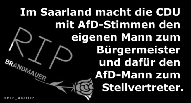 Im Saarland macht die CDU 
mit AfD-Stimmen den 
eigenen Mann zum 
Bürgermeister 
und dafür den 
AfD-Mann zum 
Stellvertreter.

RIP
Brandmauer
