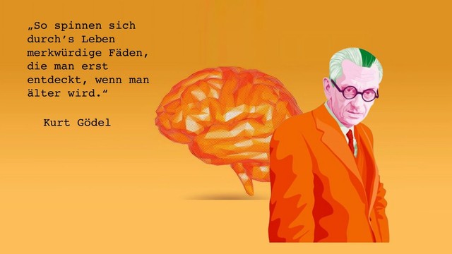 Kurt Gödel: „So spinnen sich durch’s Leben merkwürdige Fäden, die man erst entdeckt, wenn man älter wird.“
Eine Graphik eines Gehirns und von Kurt Gödel in orange.