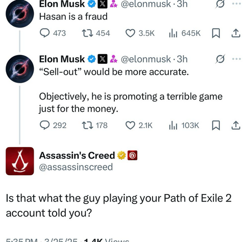 X Screenshot. Two posts from Elon Musk reading „Hasan is a fraud“ and „‚sell-out‘ would be more accurate. objectively, he is promoting a terrible game just for the money.“ followed by a reply from the official assassin‘s creed account reading: „Is that what the guy playing Path of Exile 2 account told you?“