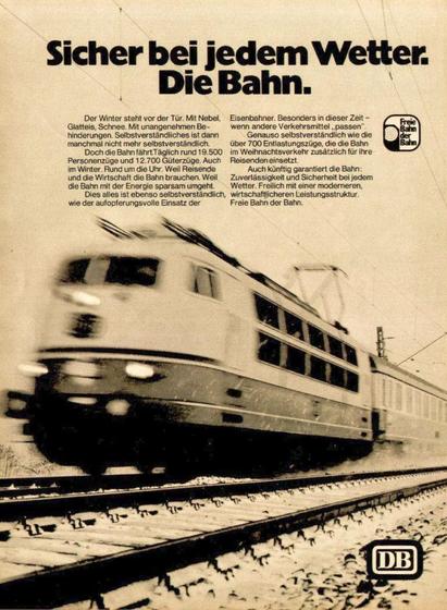 Werbung DB 1974, ganzseitig in Zeitschriften: »Sicher bei jedem Wetter. Die Bahn. […] Auch künftig garantiert die Bahn: Zuverlässigkeit und Sicherheit bei jedem Wetter. Freilich mit einer moderneren, wirtschaftlicheren Leistungsstruktur. Freie Fahrt der Bahn.« Darunter ein großes Foto eines damals hochmodernen TEE mit Bewegungsunschärfe.