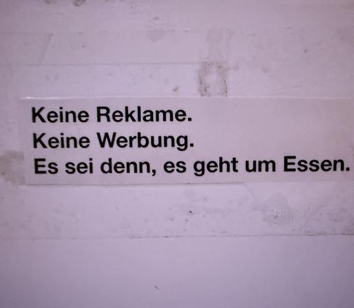Ein Aufkleber auf einem Briefkasten:

"Keine Reklame.
Keine Werbung.
Es sei denn, es geht um Essen."
