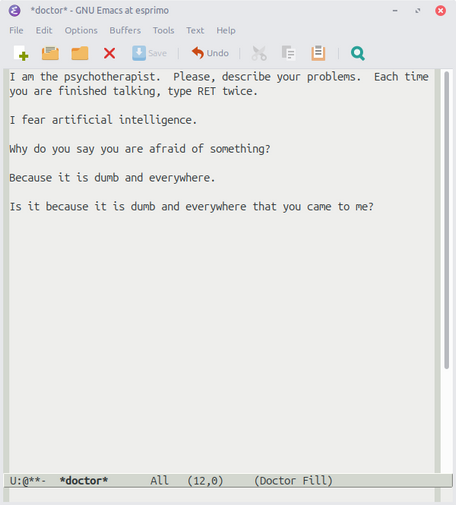 Screenshot des Editors Emacs, in einem Buffer läuft ELIZA: 

I am the psychotherapist.  Please, describe your problems.  Each time
you are finished talking, type RET twice.

I fear artificial intelligence. 

Why do you say you are afraid of something?

Because it is dumb and everywhere.

Is it because it is dumb and everywhere that you came to me?